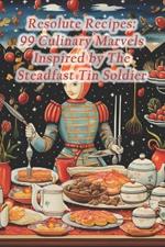 Resolute Recipes: 99 Culinary Marvels Inspired by The Steadfast Tin Soldier