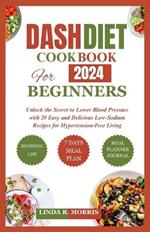 Dash Diet Cookbook for Beginners 2024: Unlock the Secret to Lower Blood Pressure with 20 Easy and Delicious Low-Sodium Recipes for Hypertension-Free Living