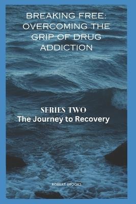 Breaking Free: OVERCOMING THE GRIP OF DRUG ADDICTION: Series two: The Journey to Recovery - Robert Brooks - cover