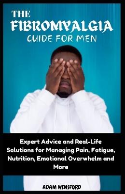 The Fibromyalgia Guide for Men: Expert Advice and Real-Life Solutions for Managing Pain, Fatigue, Nutrition, Emotional Overwhelm and More - Adam Winsford - cover