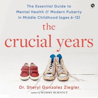 The Crucial Years: The Essential Guide to Mental Health and Modern Puberty in Middle Childhood (Ages 6-12) - Sheryl Gonzalez Ziegler - cover