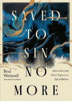 Saved to Sin No More: How Union with Christ Empowers a Life of Holiness - Brad Wetherell - cover