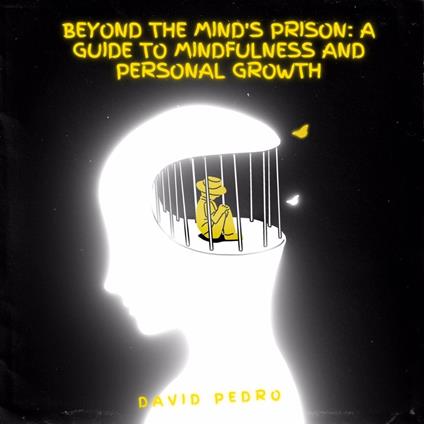 Beyond the Mind's Prison A Guide to Mindfulness and Personal Growth