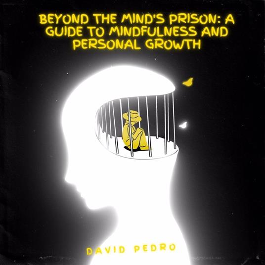 Beyond the Mind's Prison A Guide to Mindfulness and Personal Growth