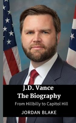JD Vance The Biography: From Hillbilly to Capitol Hill - Jordan Blake - cover