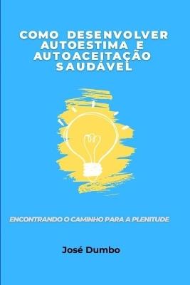 Como Desenvolver Auto-estima e Auto-aceitação Saudável: Encontrando o Caminho Para a Plenitude - José Dumbo - cover