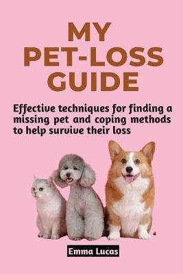 My Pet Loss Guide: Effective techniques for finding a missing pet and coping methods to help survive their loss - Emma Lucas - cover
