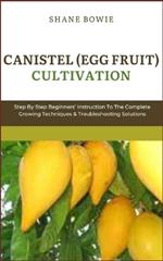 Canistel (Egg Fruit) Cultivation: Step By Step Beginners Instruction To The Complete Growing Techniques & Troubleshooting Solutions
