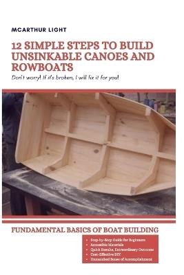 12 Simple Steps to Build Unsinkable Canoes and Rowboats: Fundamental Basics Of Boat Building - McArthur Light - cover