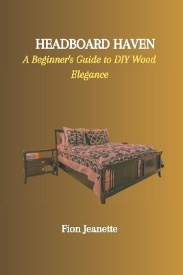 Headboard Haven: A Beginner's Guide to DIY Wood Elegance - Fion Jeanette - cover