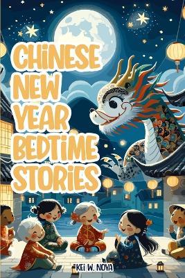 Chinese New Year: Fascinating and Exciting Lunar New Year Bedtime Stories for Kids - Kei W Noya - cover