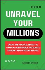 Unravel Your Millions: Unlock the Practical Secrets to Financial Independence and Achieve Abundant Wealth Beyond Measure