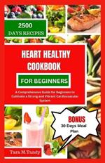 Heart Healthy Cookbook for Beginners: A Comprehensive Guide for Beginners to Cultivate a Strong and Vibrant Cardiovascular System