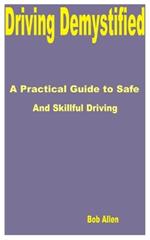 Driving Demystified: A Practical Guide to Safe and Skillful Driving