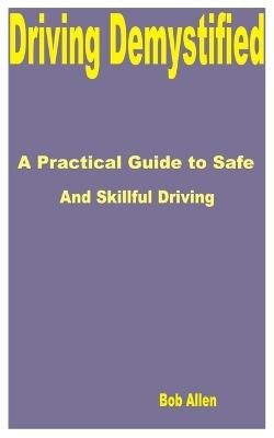 Driving Demystified: A Practical Guide to Safe and Skillful Driving - Bob Allen - cover