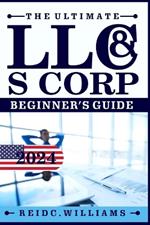 The Ultimate LLC and Scorporation Beginner's Guide [2-In-1 Book]: The most Updated Guide on How to Form, Manage, Grow your LLC & S-Corp and Save on Taxes as a Small Business Owner