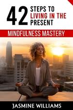 Mindfulness Mastery: 42 Steps to Living in the Present