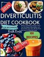 Diverticulitis Cookbook for Beginners 2024: 101 Easy and Delicious Recipes to Heal Your Gut, Reduce Inflammation, and Prevent Flare-Ups with a 30-Day Meal Plan and a 3-Phase Diet Guide