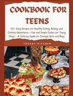 Cookbook for Teens: 50+ Easy Recipes for Healthy Eating, Baking, and Cooking Adventures - Fun and Simple Dishes for Young Chefs - A Culinary Guide for Teenage Girls and Boys