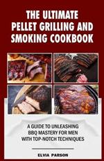 The Ultimate Pellet Grilling and Smoking Cookbook: A Guide to Unleashing BBQ Mastery for Men with Top-Notch Techniques.