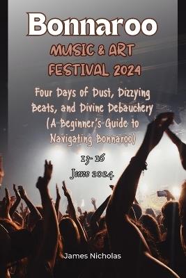 Bonnaroo Music and Art Festival 2024: Four Days of Dust, Dizzying Beats, and Divine Debauchery (A Beginner's Guide to Navigating Bonnaroo) - James Nicholas - cover
