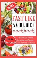 Fast Like a Girl Diet Cookbook: Unlocking Fat-Burning, Energizing, and Hormone-Balancing Secrets for Women