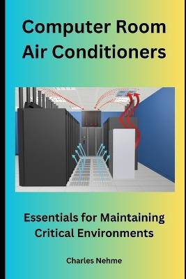 Computer Room Air Conditioners: Essentials for Maintaining Critical Environments - Charles Nehme - cover