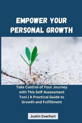 Empower Your Personal Growth: Take Control of Your Journey with This Self-Assessment Tool A Practical Guide to Growth and Fulfillment - Justin Everhart - cover