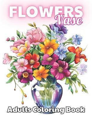 Flowers Vase Adults Coloring Book: Beautiful and High-Quality Design To Relax and Enjoy - Nathan Carter - cover