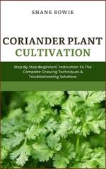 Coriander Plant Cultivation: Step By Step Beginners Instruction To The Complete Growing Techniques & Troubleshooting Solutions
