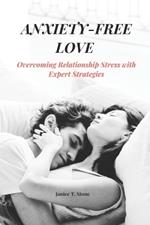 Anxiety-Free Love: Overcoming Relationship Stress with Expert Strategies