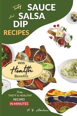 Tasty Sauce, Dip, and Salsa Recipes with Health Benefits - H Y Abraham - cover