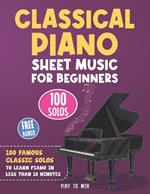 Classical Piano Sheet Music for Beginners: 100 Famous Classic Solos to Learn Piano in less than 10 Minutes a Day
