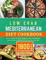 Low Carb MEDITERRANEAN Diet Cookbook: Learn To Prepare Delicious, Budget Friendly, and Wholesome Meals Easily and Quickly with Step-by-Step Instruction