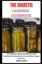 The Diabetics Canning Cookbook: The Diabetic Pantry - Delicious Canned Creations for Balanced Living and Blood Sugar Ailments (Tons of Recipes with Images)