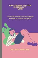 Ways on How to Stop Sleeping at Work: Five Steps on How to Stop Sleeping at Work as a Fresh Graduate