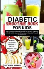 Diabetic Smoothie Recipes Book for Kids: The Ultimate Guide for Children to Manage Diabetes with 30 Quick, Easy, and Nutritious Diabetic-Friendly Fruit Blends