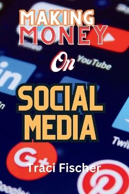 Making money on social media (2024 & Beyond): Transform Followers and Likes into Financial Success - Traci Fischer - cover
