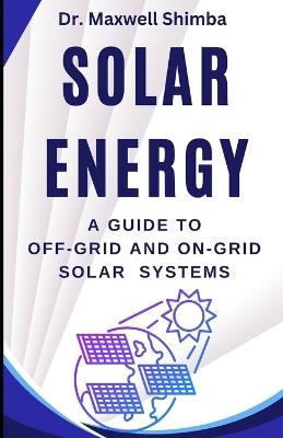 Solar Energy: A Guide to Off-Grid and On-Grid Solar Systems - Maxwell Shimba - cover
