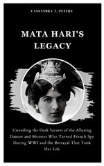 Mata Hari's Legacy: Unveiling the Dark Secrets of the Alluring Dancer and Mistress Who Turned French Spy During WWI and the Betrayal That Took Her Life
