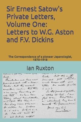 Sir Ernest Satow's Private Letters, Volume One: Letters to W.G. Aston and F.V. Dickins: The Correspondence of a pioneer Japanologist, 1870-1918 - Ian Ruxton - cover
