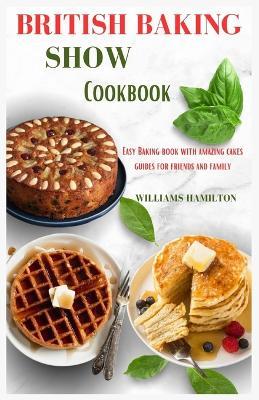 British Baking Show Cookbook: Easy Baking Book with Amazing Cakes Guides for Friends and Family - Williams Hamilton - cover