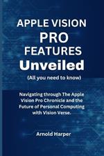 Apple Vision Pro Features Unveiled: All You Need To Know: Navigating through The Apple Vision Pro Chronicle and the Future of Personal Computing with Vision Verse.