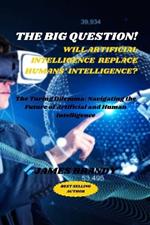 The Big Question! Will AI Replace Humans' Intelligence?: The Turing Dilemma: Navigating the Future of Artificial and Human Intelligence