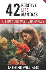 Affirm Your Way to Happiness: 42 Positive Life Mantras