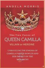 The Two Faces of Queen Camilla: HEROINE OR VILLIAN: Unraveling the Enigma of Camilla Parker Bowles and Her Impact on the Monarchy