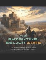 The Byzantine-Seljuk Wars: The History and Legacy of the Battles for Asia Minor in the 11th Century