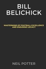 Bill Belichick: Mastermind of Football Excellence and Enduring Legacy