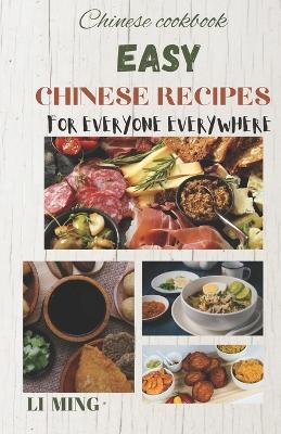 Easy Chinese Recipes for Everyone Everywhere: A user-friendly handbook for preparing Chinese meals at the comfort of your home. - Li Ming - cover