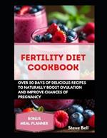 Fertility Diet Cookbook: Over 50days of Delicious Recipes To Naturally Boost Ovulation And Improve Chances Of Pregnancy
